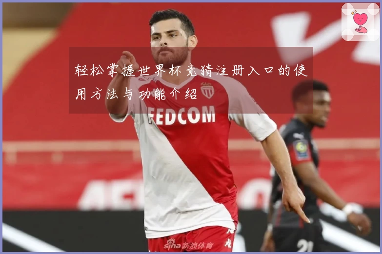 轻松掌握世界杯竞猜注册入口的使用方法与功能介绍