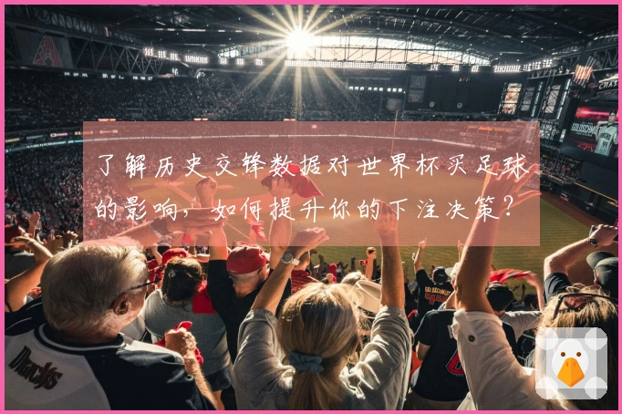 了解历史交锋数据对世界杯买足球的影响，如何提升你的下注决策？