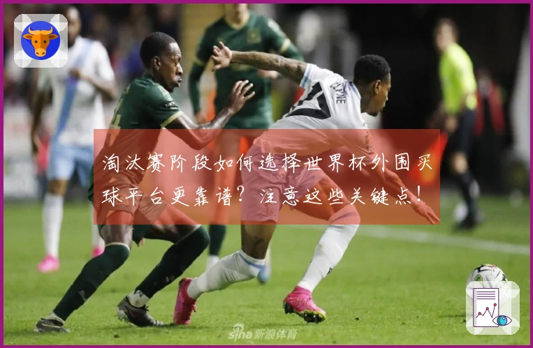 淘汰赛阶段如何选择世界杯外围买球平台更靠谱？注意这些关键点！