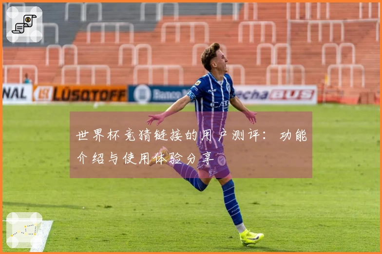 世界杯竞猜链接的用户测评：功能介绍与使用体验分享
