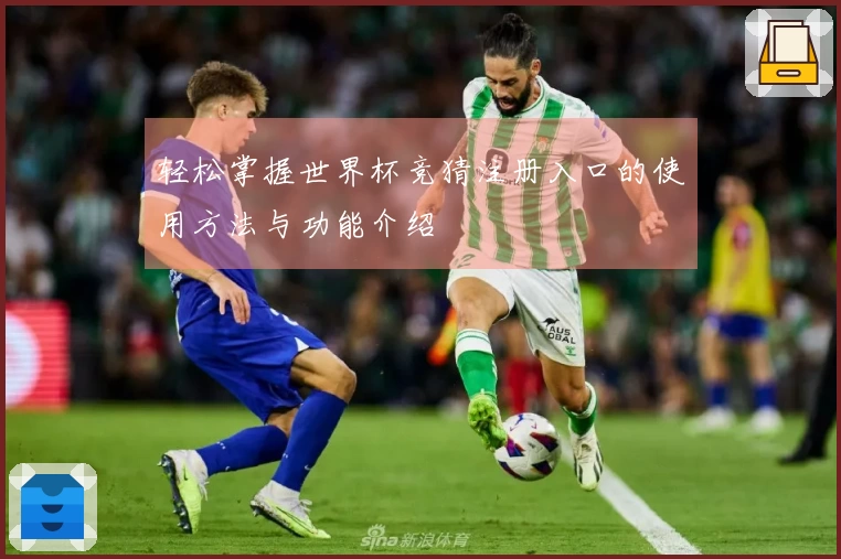 轻松掌握世界杯竞猜注册入口的使用方法与功能介绍