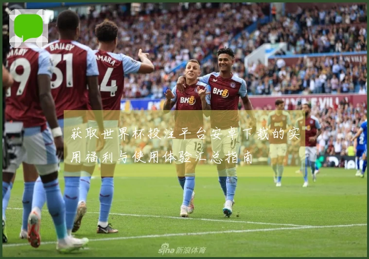 获取世界杯投注平台安卓下载的实用福利与使用体验汇总指南
