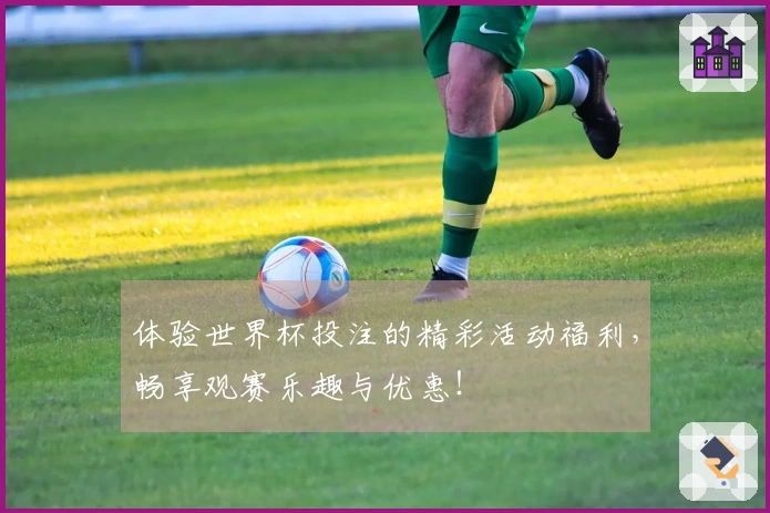 体验世界杯投注的精彩活动福利，畅享观赛乐趣与优惠！
