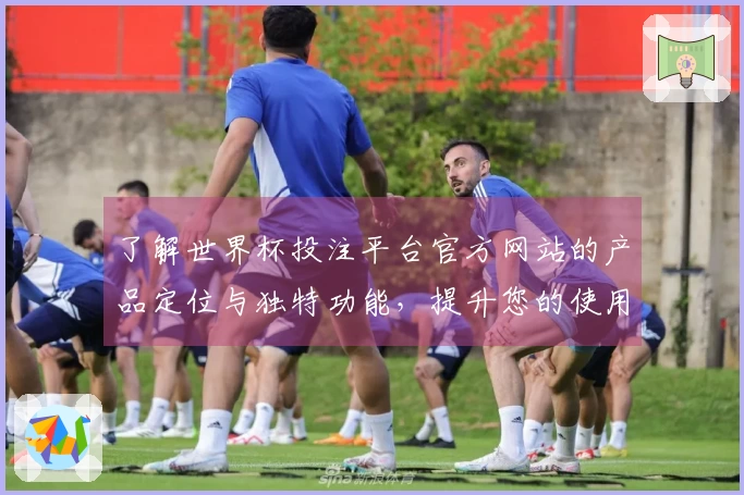 了解世界杯投注平台官方网站的产品定位与独特功能，提升您的使用体验