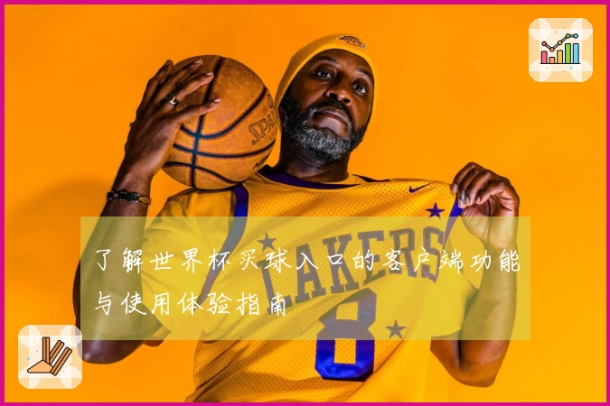 了解世界杯买球入口的客户端功能与使用体验指南