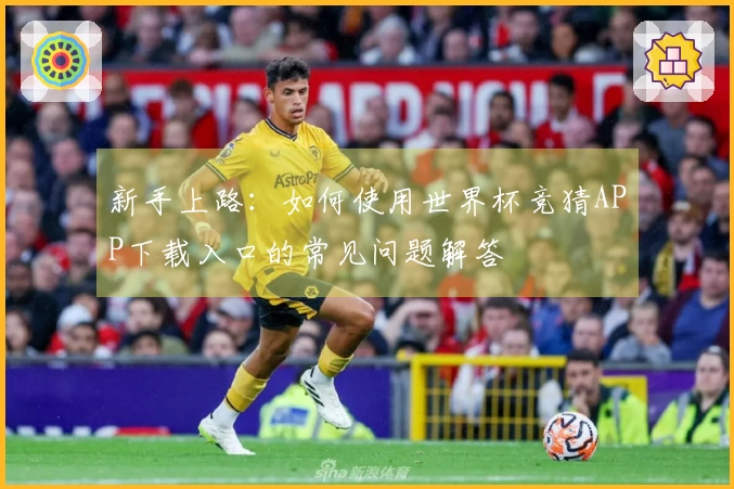 新手上路：如何使用世界杯竞猜APP下载入口的常见问题解答