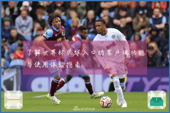 了解世界杯买球入口的客户端功能与使用体验指南