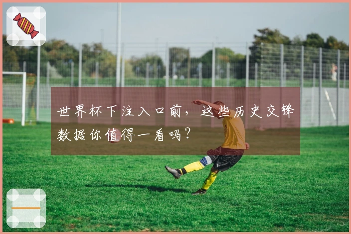 世界杯下注入口前，这些历史交锋数据你值得一看吗？