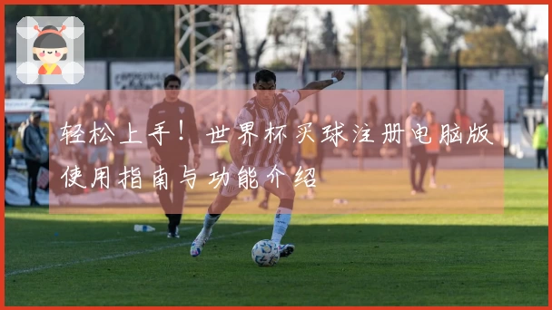 轻松上手！世界杯买球注册电脑版使用指南与功能介绍