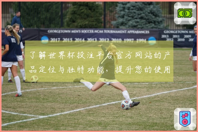 了解世界杯投注平台官方网站的产品定位与独特功能，提升您的使用体验