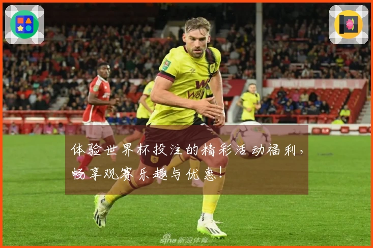 体验世界杯投注的精彩活动福利，畅享观赛乐趣与优惠！