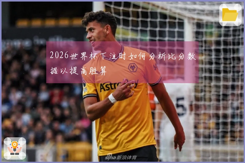 2026世界杯下注时如何分析比分数据以提高胜算