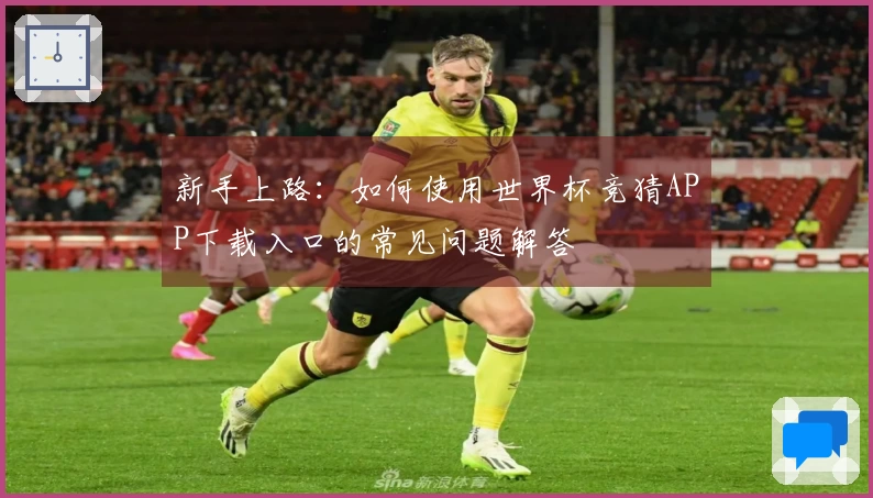 新手上路：如何使用世界杯竞猜APP下载入口的常见问题解答